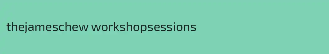 thejameschew workshopsessions